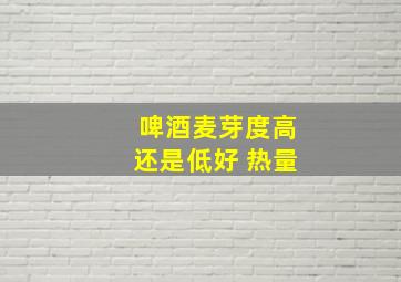 啤酒麦芽度高还是低好 热量